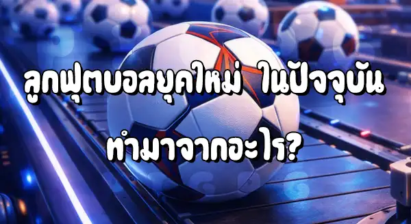 ลูกบอลยุคใหม่ ส่วนใหญ่ ทำจากอะไร