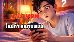 ควรใช้ VPN ไหมถ้าเล่นเว็บพนัน