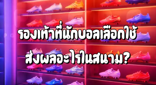 นักบอล เลือกรองเท้า แบบไหน