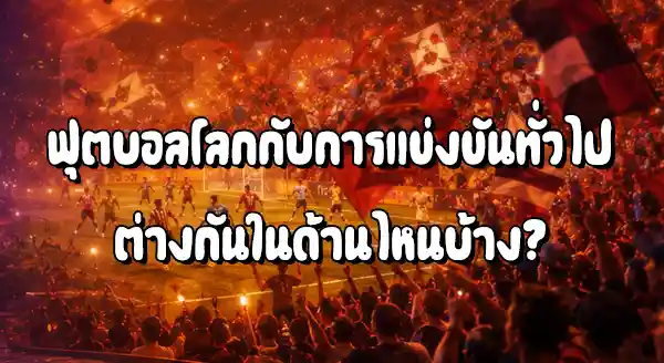 ฟุตบอลโลก กับการแข่งขันทั่วไป