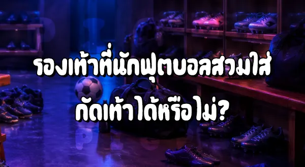 รองเท้าที่นักบอลใส่ ทำไมไม่กัดเท้า