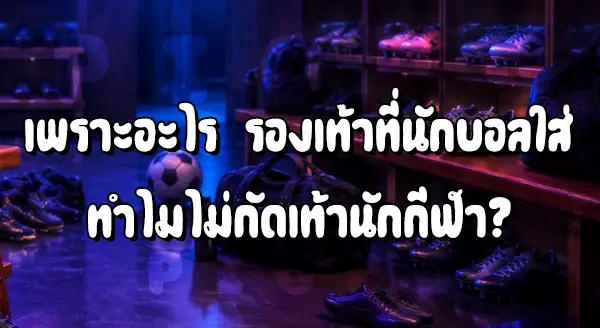 รองเท้าที่นักบอลใส่ ทำไมไม่กัดเท้า