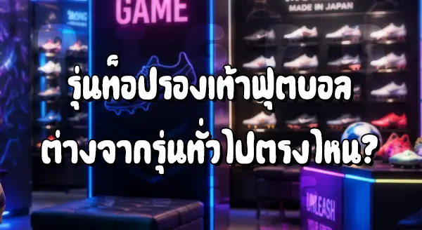 รองเท้าที่นักบอลใส่ เป็นรุ่นท็อป ไหม
