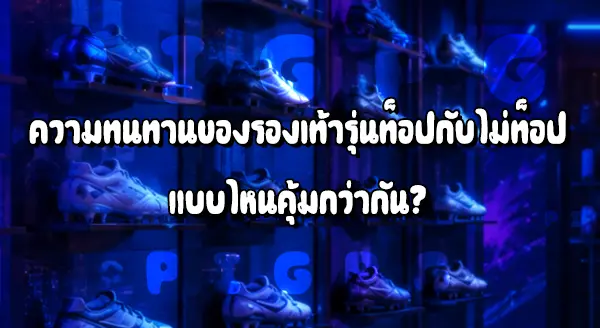 รองเท้าบอลรุ่นท็อป กับไม่ท็อป